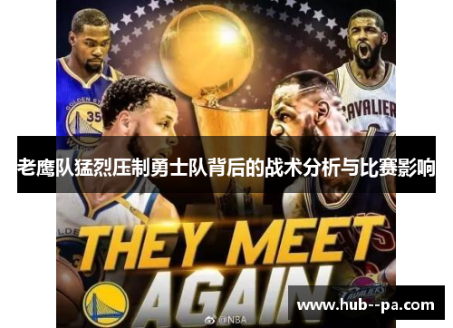 老鹰队猛烈压制勇士队背后的战术分析与比赛影响