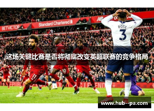 这场关键比赛是否将彻底改变英超联赛的竞争格局