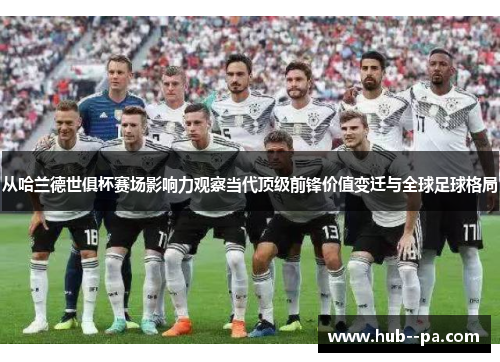 从哈兰德世俱杯赛场影响力观察当代顶级前锋价值变迁与全球足球格局