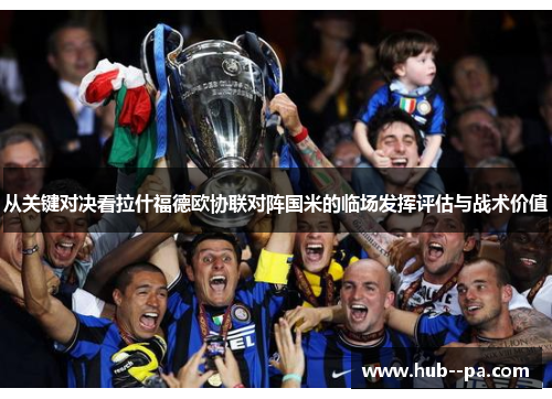 从关键对决看拉什福德欧协联对阵国米的临场发挥评估与战术价值