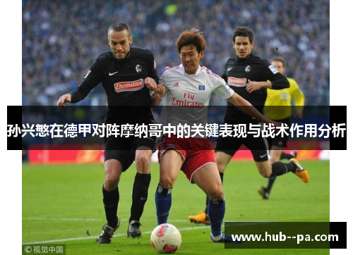 孙兴慜在德甲对阵摩纳哥中的关键表现与战术作用分析