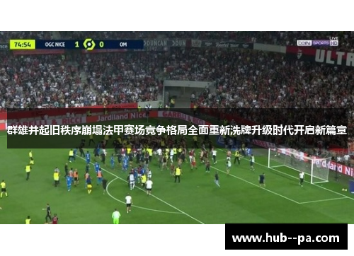 群雄并起旧秩序崩塌法甲赛场竞争格局全面重新洗牌升级时代开启新篇章