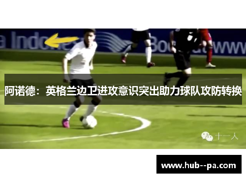 阿诺德：英格兰边卫进攻意识突出助力球队攻防转换