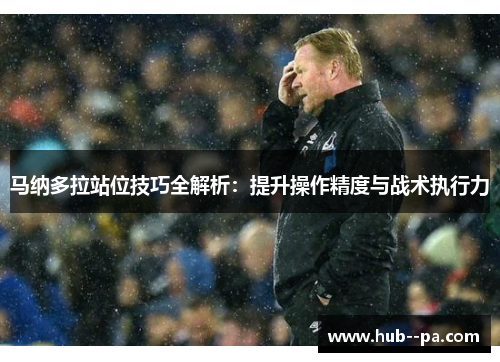 马纳多拉站位技巧全解析：提升操作精度与战术执行力