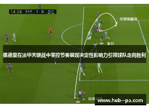 佩德里在法甲关键战中掌控节奏展现决定性影响力引领球队走向胜利