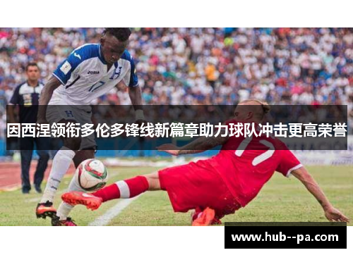 因西涅领衔多伦多锋线新篇章助力球队冲击更高荣誉