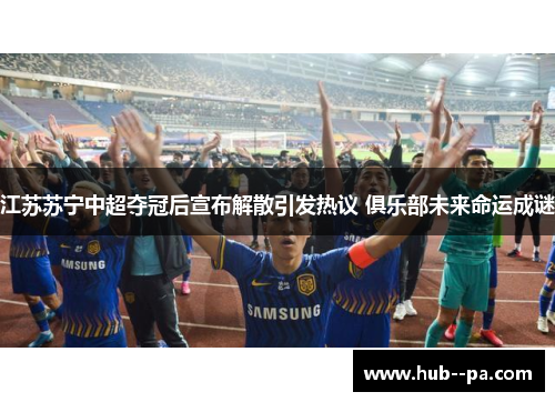 江苏苏宁中超夺冠后宣布解散引发热议 俱乐部未来命运成谜