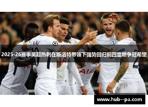 2025-26赛季英超热刺在斯洛特带领下强势回归前四重燃争冠希望