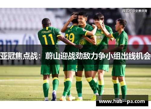 亚冠焦点战：蔚山迎战劲敌力争小组出线机会