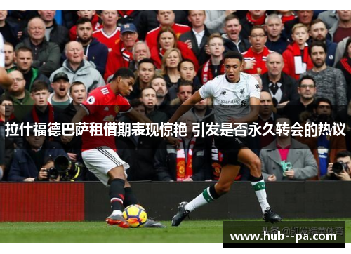 拉什福德巴萨租借期表现惊艳 引发是否永久转会的热议