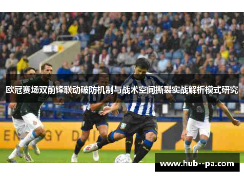 欧冠赛场双前锋联动破防机制与战术空间撕裂实战解析模式研究